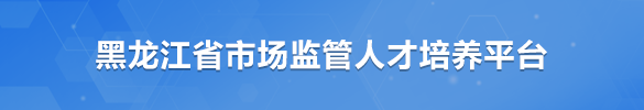 黑龙江省市场监管人才培养平台